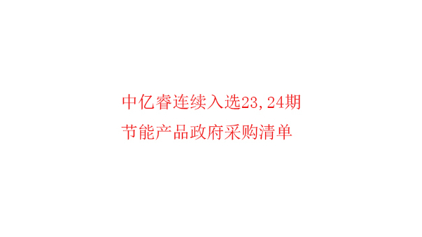 繼入選第23期“節(jié)能產(chǎn)品政府采購清單”后，中億睿再次入選24期榜單